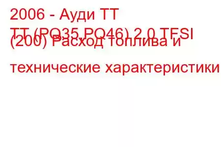 2006 - Ауди ТТ
TT (PQ35,PQ46) 2.0 TFSI (200) Расход топлива и технические характеристики