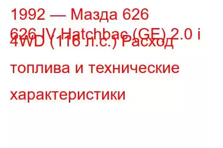 1992 — Мазда 626
626 IV Hatchbac (GE) 2.0 i 4WD (116 л.с.) Расход топлива и технические характеристики