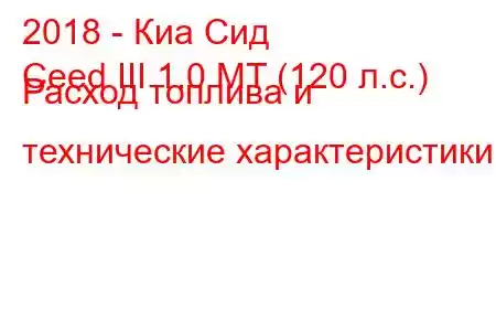 2018 - Киа Сид
Ceed III 1.0 MT (120 л.с.) Расход топлива и технические характеристики