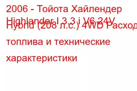 2006 - Тойота Хайлендер
Highlander I 3.3 i V6 24V Hybrid (208 л.с.) 4WD Расход топлива и технические характеристики