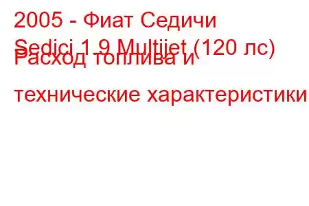 2005 - Фиат Седичи
Sedici 1.9 Multijet (120 лс) Расход топлива и технические характеристики