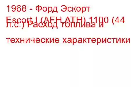 1968 - Форд Эскорт
Escort I (AFH,ATH) 1100 (44 л.с.) Расход топлива и технические характеристики