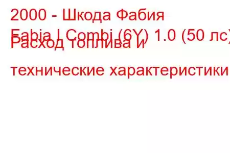 2000 - Шкода Фабия
Fabia I Combi (6Y) 1.0 (50 лс) Расход топлива и технические характеристики