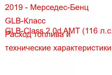 2019 - Мерседес-Бенц GLB-Класс
GLB-Class 2.0d AMT (116 л.с.) Расход топлива и технические характеристики