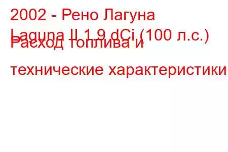 2002 - Рено Лагуна
Laguna II 1.9 dCi (100 л.с.) Расход топлива и технические характеристики