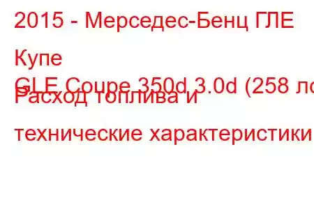 2015 - Мерседес-Бенц ГЛЕ Купе
GLE Coupe 350d 3.0d (258 лс) Расход топлива и технические характеристики