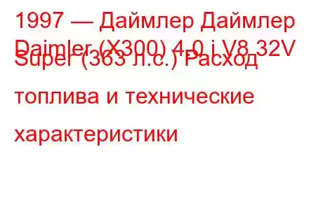 1997 — Даймлер Даймлер
Daimler (X300) 4.0 i V8 32V Super (363 л.с.) Расход топлива и технические характеристики