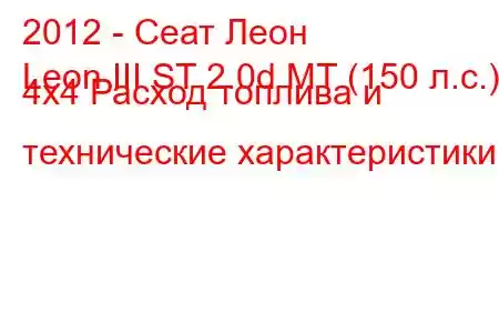 2012 - Сеат Леон
Leon III ST 2.0d MT (150 л.с.) 4x4 Расход топлива и технические характеристики