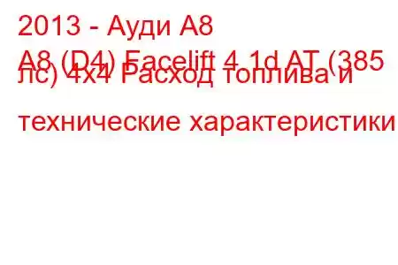 2013 - Ауди А8
A8 (D4) Facelift 4.1d AT (385 лс) 4x4 Расход топлива и технические характеристики