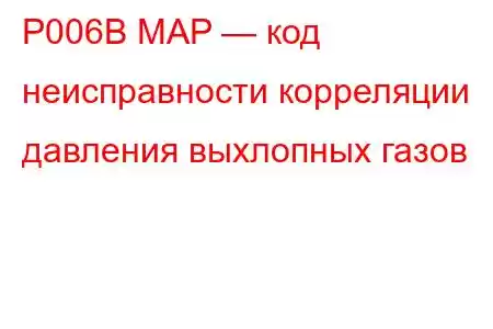 P006B MAP — код неисправности корреляции давления выхлопных газов