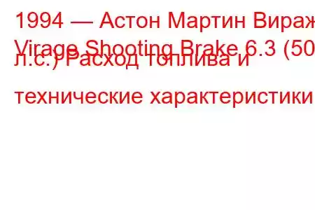 1994 — Астон Мартин Вираж
Virage Shooting Brake 6.3 (507 л.с.) Расход топлива и технические характеристики