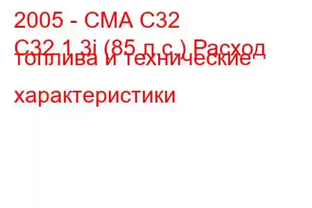 2005 - СМА С32
C32 1.3i (85 л.с.) Расход топлива и технические характеристики