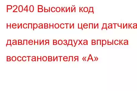 P2040 Высокий код неисправности цепи датчика давления воздуха впрыска восстановителя «А»