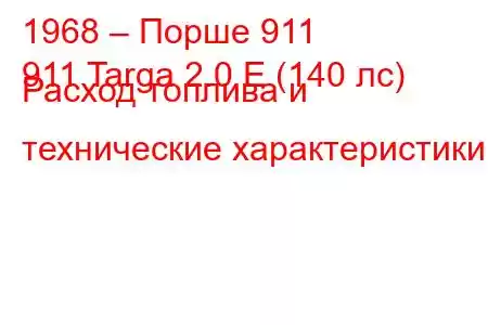 1968 – Порше 911
911 Targa 2.0 E (140 лс) Расход топлива и технические характеристики