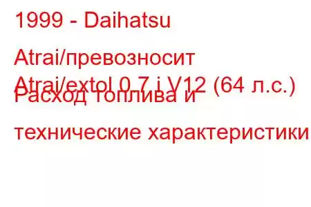 1999 - Daihatsu Atrai/превозносит
Atrai/extol 0.7 i V12 (64 л.с.) Расход топлива и технические характеристики