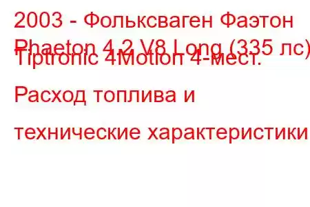 2003 - Фольксваген Фаэтон
Phaeton 4.2 V8 Long (335 лс) Tiptronic 4Motion 4-мест. Расход топлива и технические характеристики