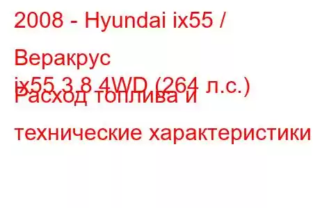 2008 - Hyundai ix55 / Веракрус
ix55 3.8 4WD (264 л.с.) Расход топлива и технические характеристики