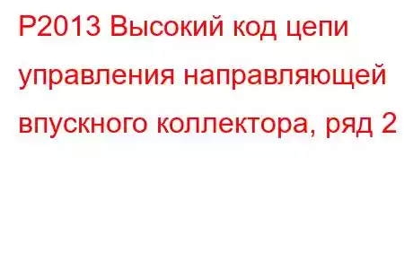 P2013 Высокий код цепи управления направляющей впускного коллектора, ряд 2