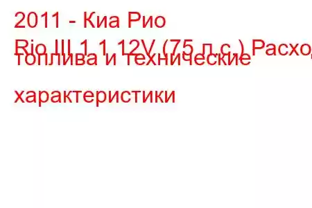 2011 - Киа Рио
Rio III 1.1 12V (75 л.с.) Расход топлива и технические характеристики