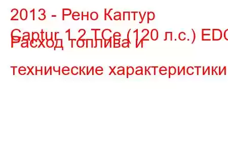 2013 - Рено Каптур
Captur 1.2 TCe (120 л.с.) EDC Расход топлива и технические характеристики