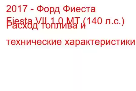 2017 - Форд Фиеста
Fiesta VII 1.0 MT (140 л.с.) Расход топлива и технические характеристики