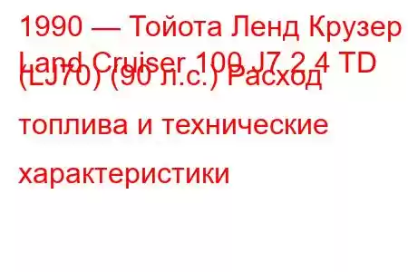 1990 — Тойота Ленд Крузер
Land Cruiser 100 J7 2.4 TD (LJ70) (90 л.с.) Расход топлива и технические характеристики