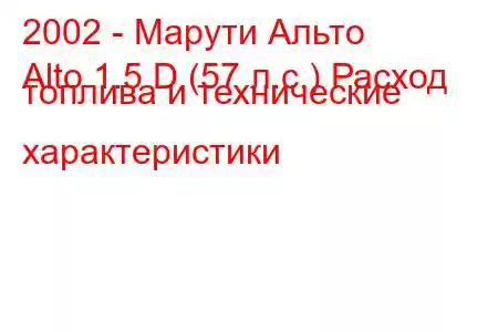 2002 - Марути Альто
Alto 1.5 D (57 л.с.) Расход топлива и технические характеристики