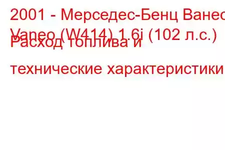 2001 - Мерседес-Бенц Ванео
Vaneo (W414) 1.6i (102 л.с.) Расход топлива и технические характеристики