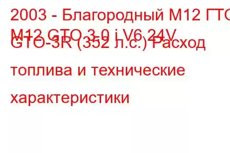 2003 - Благородный М12 ГТО
M12 GTO 3.0 i V6 24V GTO-3R (352 л.с.) Расход топлива и технические характеристики