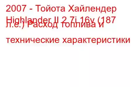 2007 - Тойота Хайлендер
Highlander II 2.7i 16v (187 л.с.) Расход топлива и технические характеристики