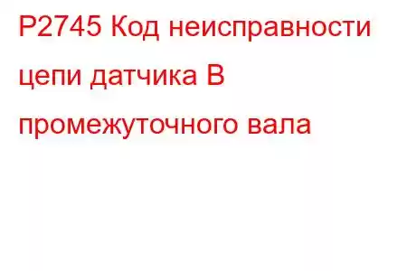 P2745 Код неисправности цепи датчика B промежуточного вала