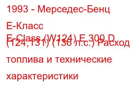 1993 - Мерседес-Бенц Е-Класс
E-Class (W124) E 300 D (124,131) (136 л.с.) Расход топлива и технические характеристики