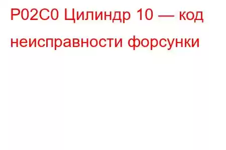 P02C0 Цилиндр 10 — код неисправности форсунки