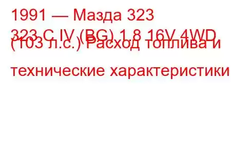 1991 — Мазда 323
323 C IV (BG) 1.8 16V 4WD (103 л.с.) Расход топлива и технические характеристики