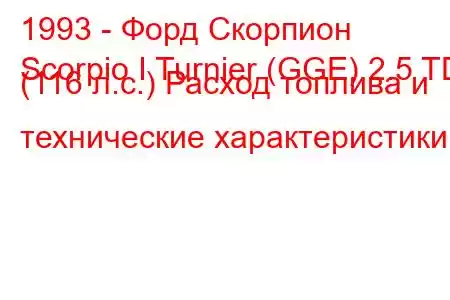 1993 - Форд Скорпион
Scorpio I Turnier (GGE) 2.5 TD (116 л.с.) Расход топлива и технические характеристики