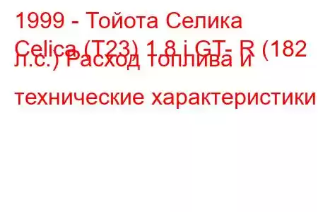 1999 - Тойота Селика
Celica (T23) 1.8 i GT- R (182 л.с.) Расход топлива и технические характеристики