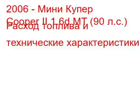 2006 - Мини Купер
Cooper II 1.6d MT (90 л.с.) Расход топлива и технические характеристики