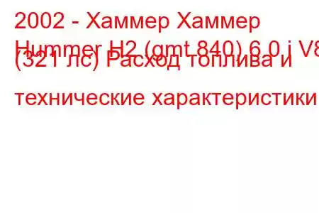 2002 - Хаммер Хаммер
Hummer H2 (gmt 840) 6.0 i V8 (321 лс) Расход топлива и технические характеристики