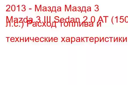 2013 - Мазда Мазда 3
Mazda 3 III Sedan 2.0 AT (150 л.с.) Расход топлива и технические характеристики