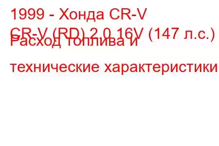 1999 - Хонда CR-V
CR-V (RD) 2.0 16V (147 л.с.) Расход топлива и технические характеристики