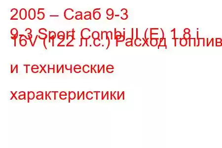 2005 – Сааб 9-3
9-3 Sport Combi II (E) 1.8 i 16V (122 л.с.) Расход топлива и технические характеристики