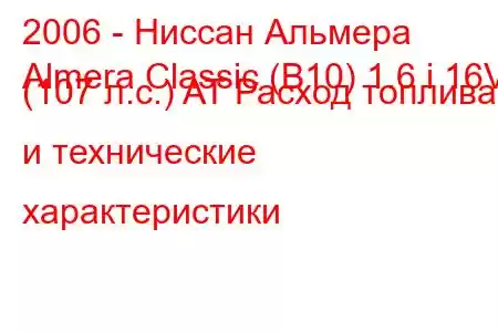 2006 - Ниссан Альмера
Almera Classic (B10) 1.6 i 16V (107 л.с.) AT Расход топлива и технические характеристики