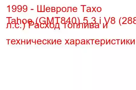 1999 - Шевроле Тахо
Tahoe (GMT840) 5.3 i V8 (288 л.с.) Расход топлива и технические характеристики