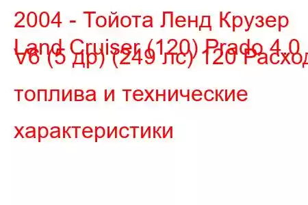 2004 - Тойота Ленд Крузер
Land Cruiser (120) Prado 4.0 V6 (5 др) (249 лс) 120 Расход топлива и технические характеристики