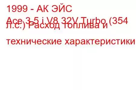 1999 - АК ЭЙС
Ace 3.5 i V8 32V Turbo (354 л.с.) Расход топлива и технические характеристики