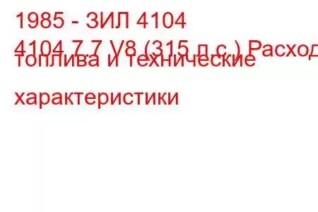 1985 - ЗИЛ 4104
4104 7.7 V8 (315 л.с.) Расход топлива и технические характеристики