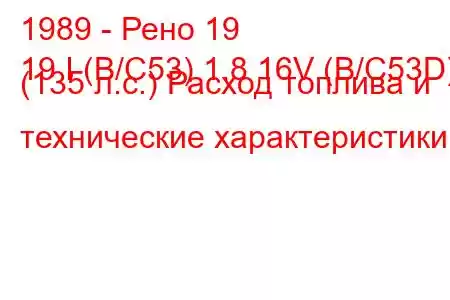 1989 - Рено 19
19 I (B/C53) 1.8 16V (B/C53D) (135 л.с.) Расход топлива и технические характеристики