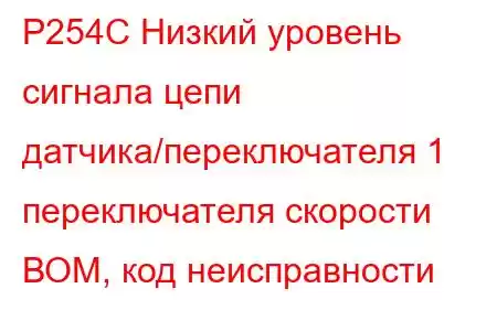 P254C Низкий уровень сигнала цепи датчика/переключателя 1 переключателя скорости ВОМ, код неисправности