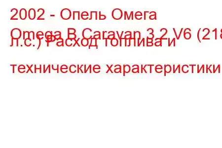 2002 - Опель Омега
Omega B Caravan 3.2 V6 (218 л.с.) Расход топлива и технические характеристики