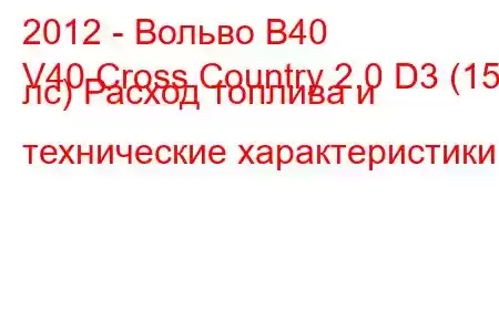 2012 - Вольво В40
V40 Cross Country 2.0 D3 (150 лс) Расход топлива и технические характеристики